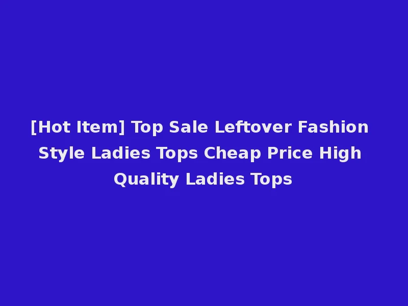 [Hot Item] Top Sale Leftover Fashion Style Ladies Tops Cheap Price High Quality Ladies Tops