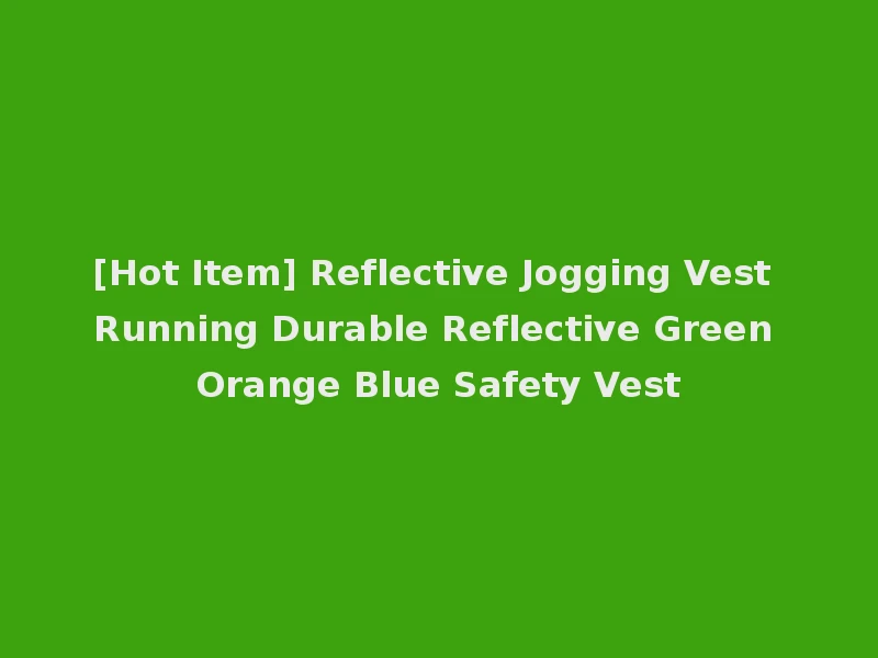 [Hot Item] Reflective Jogging Vest Running Durable Reflective Green Orange Blue Safety Vest