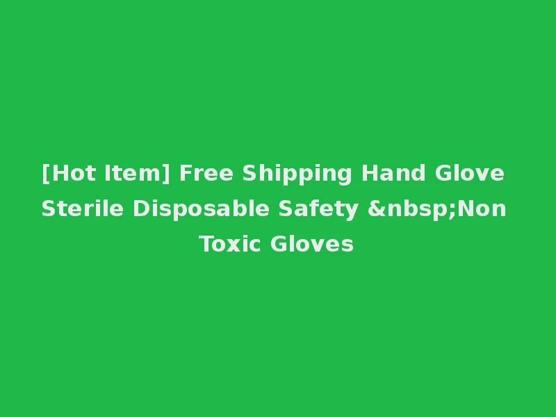 [Hot Item] Free Shipping Hand Glove Sterile Disposable Safety &nbsp;Non Toxic Gloves
