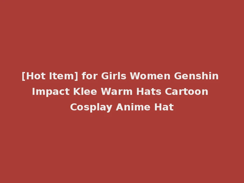 [Hot Item] for Girls Women Genshin Impact Klee Warm Hats Cartoon Cosplay Anime Hat