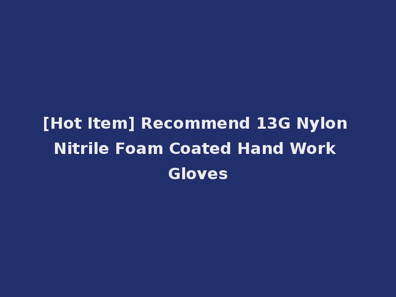 [Hot Item] Recommend 13G Nylon Nitrile Foam Coated Hand Work Gloves