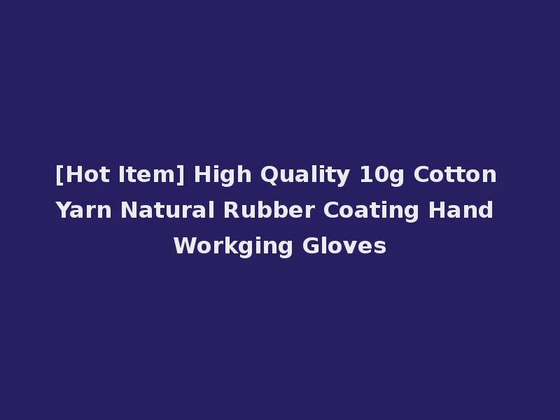 [Hot Item] High Quality 10g Cotton Yarn Natural Rubber Coating Hand Workging Gloves