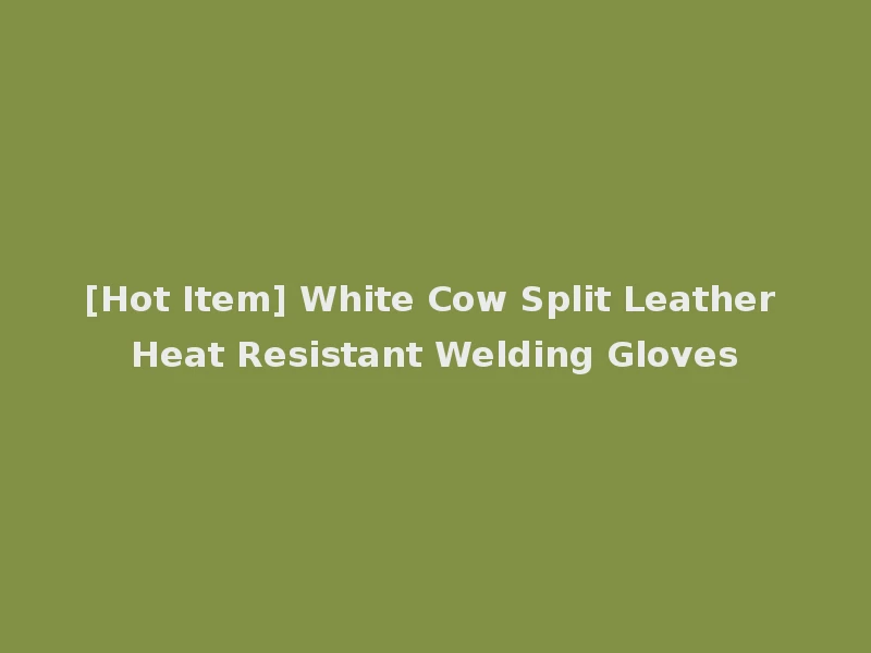 [Hot Item] White Cow Split Leather Heat Resistant Welding Gloves