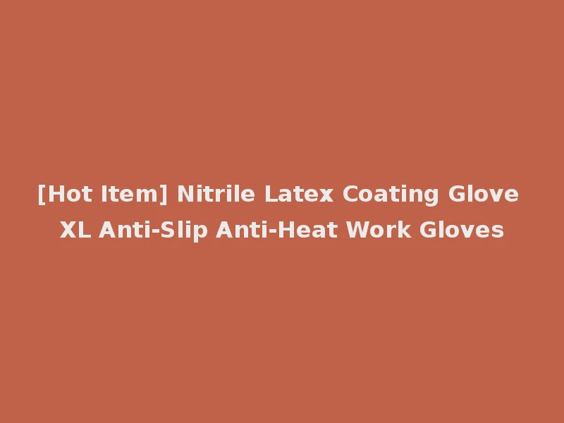 [Hot Item] Nitrile Latex Coating Glove XL Anti-Slip Anti-Heat Work Gloves