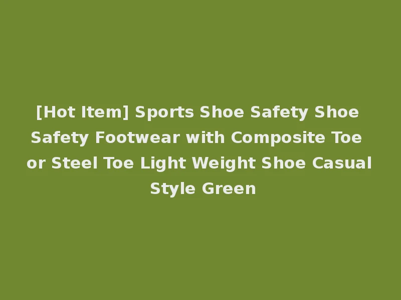 [Hot Item] Sports Shoe Safety Shoe Safety Footwear with Composite Toe or Steel Toe Light Weight Shoe Casual Style Green