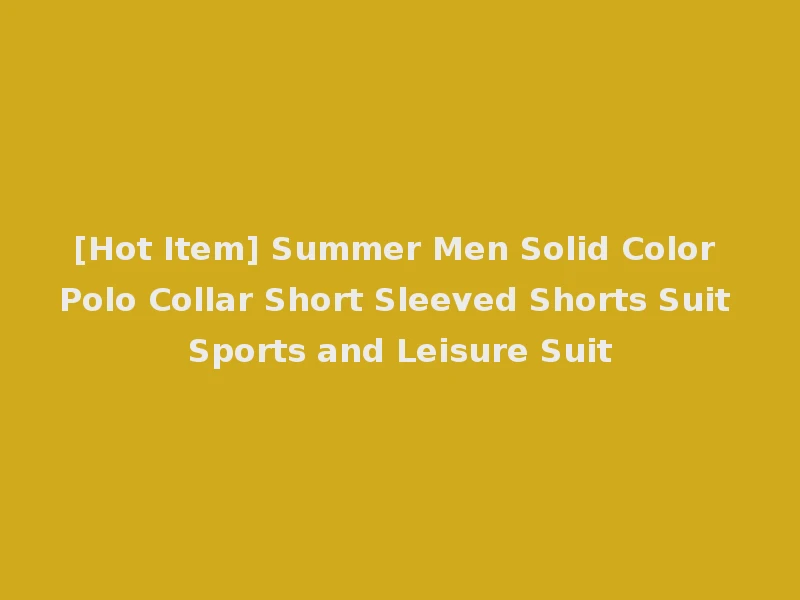 [Hot Item] Summer Men Solid Color Polo Collar Short Sleeved Shorts Suit Sports and Leisure Suit