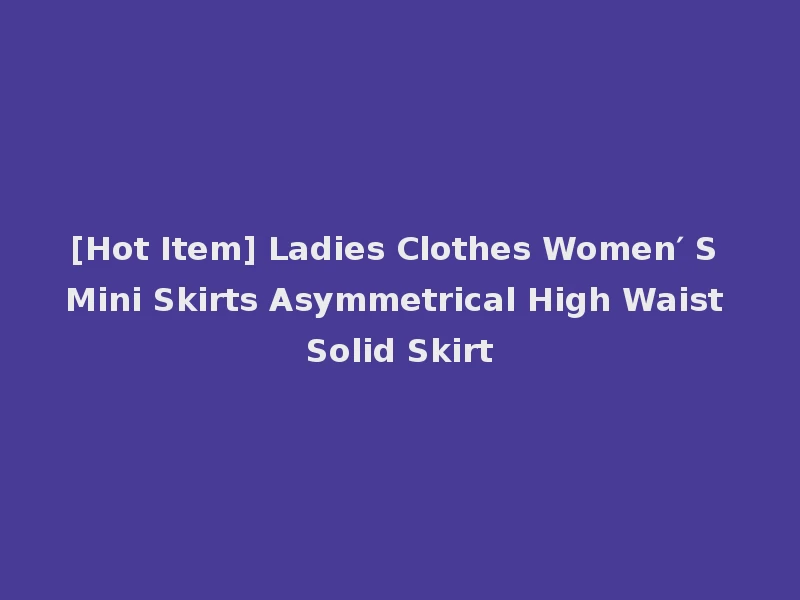 [Hot Item] Ladies Clothes Women′ S Mini Skirts Asymmetrical High Waist Solid Skirt