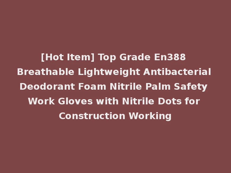 [Hot Item] Top Grade En388 Breathable Lightweight Antibacterial Deodorant Foam Nitrile Palm Safety Work Gloves with Nitrile Dots for Construction Working
