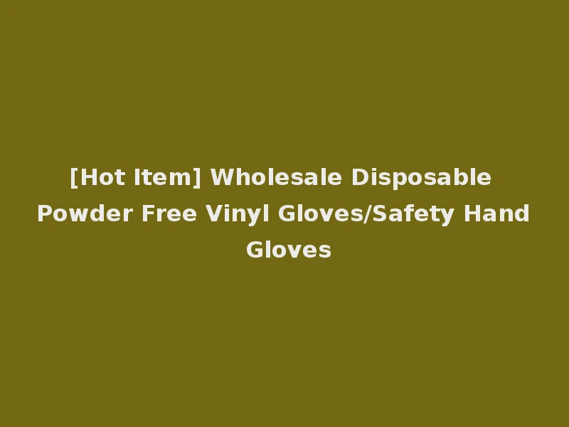 [Hot Item] Wholesale Disposable Powder Free Vinyl Gloves/Safety Hand Gloves