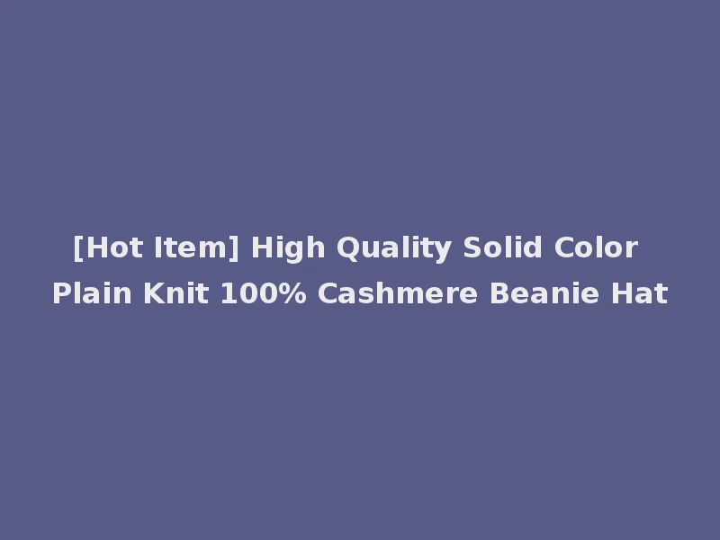 [Hot Item] High Quality Solid Color Plain Knit 100% Cashmere Beanie Hat