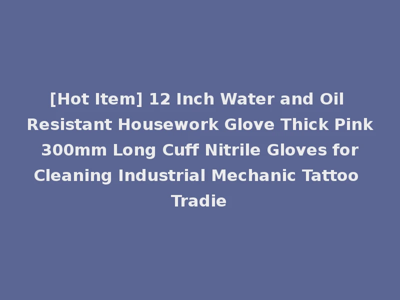 [Hot Item] 12 Inch Water and Oil Resistant Housework Glove Thick Pink 300mm Long Cuff Nitrile Gloves for Cleaning Industrial Mechanic Tattoo Tradie