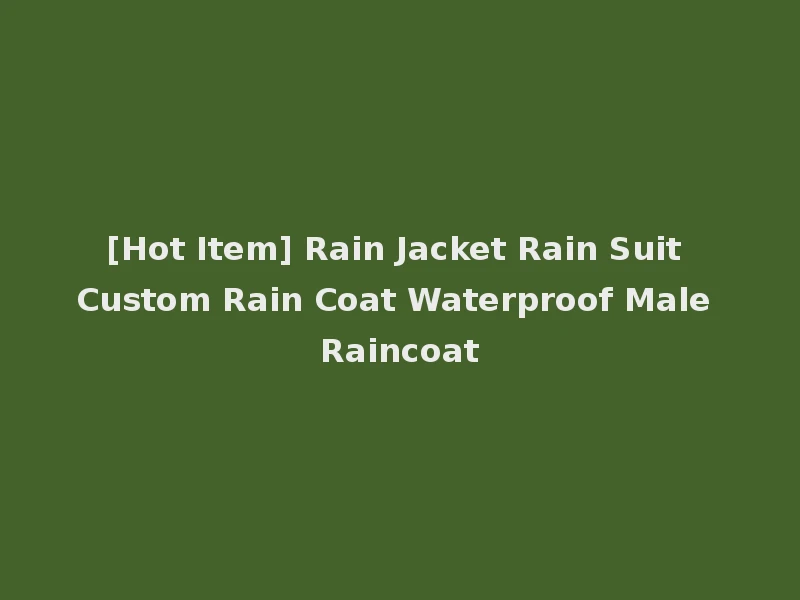[Hot Item] Rain Jacket Rain Suit Custom Rain Coat Waterproof Male Raincoat