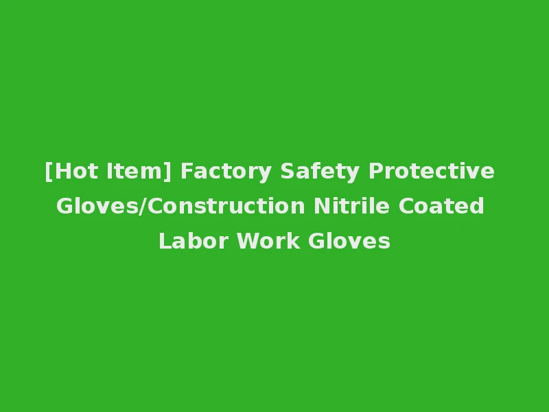 [Hot Item] Factory Safety Protective Gloves/Construction Nitrile Coated Labor Work Gloves