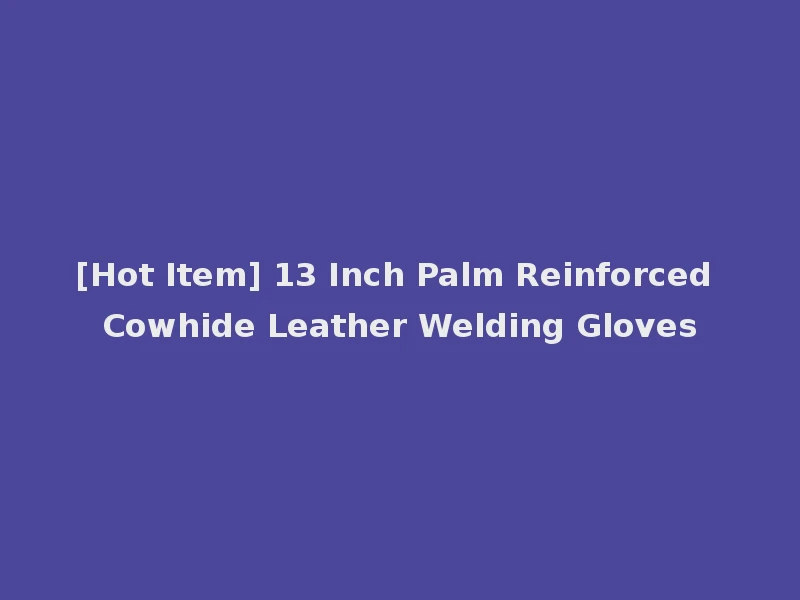 [Hot Item] 13 Inch Palm Reinforced Cowhide Leather Welding Gloves