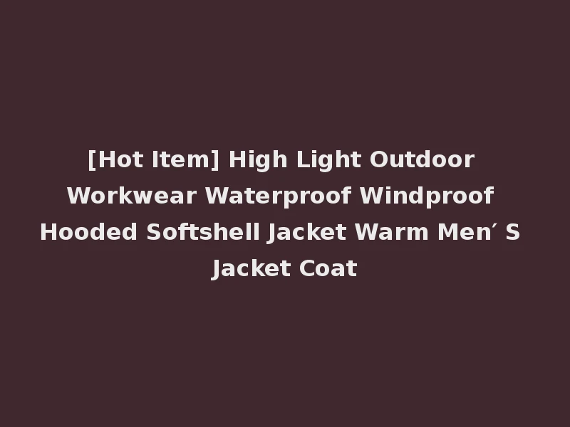 [Hot Item] High Light Outdoor Workwear Waterproof Windproof Hooded Softshell Jacket Warm Men′ S Jacket Coat