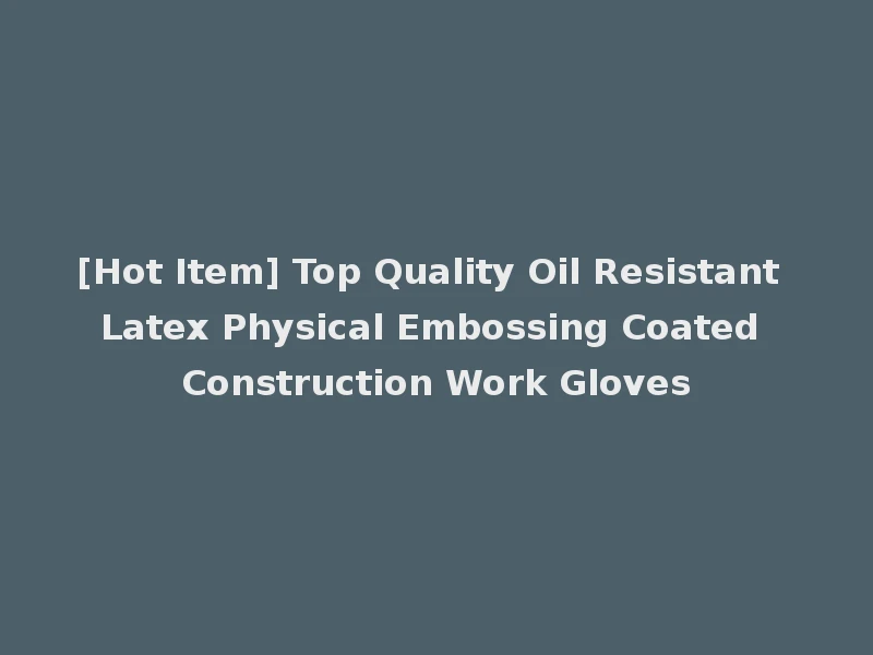 [Hot Item] Top Quality Oil Resistant Latex Physical Embossing Coated Construction Work Gloves