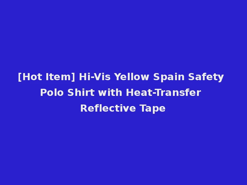 [Hot Item] Hi-Vis Yellow Spain Safety Polo Shirt with Heat-Transfer Reflective Tape