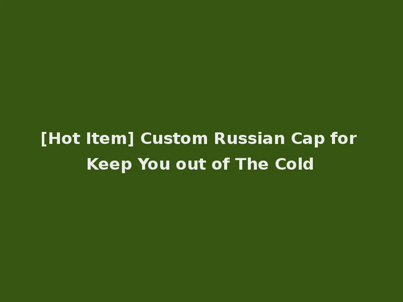 [Hot Item] Custom Russian Cap for Keep You out of The Cold