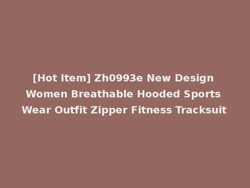 [Hot Item] Zh0993e New Design Women Breathable Hooded Sports Wear Outfit Zipper Fitness Tracksuit