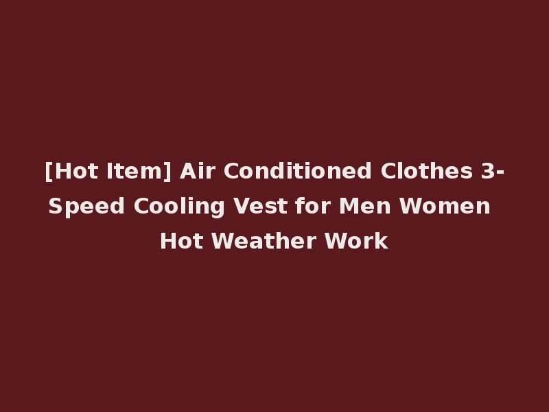 [Hot Item] Air Conditioned Clothes 3-Speed Cooling Vest for Men Women Hot Weather Work