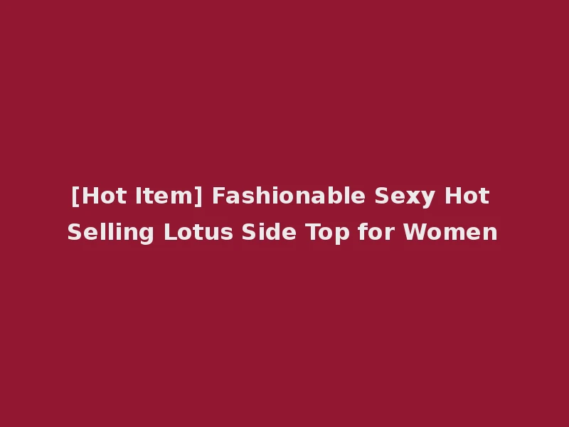 [Hot Item] Fashionable Sexy Hot Selling Lotus Side Top for Women