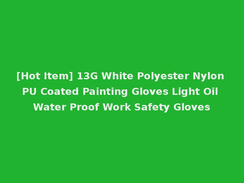 [Hot Item] 13G White Polyester Nylon PU Coated Painting Gloves Light Oil Water Proof Work Safety Gloves