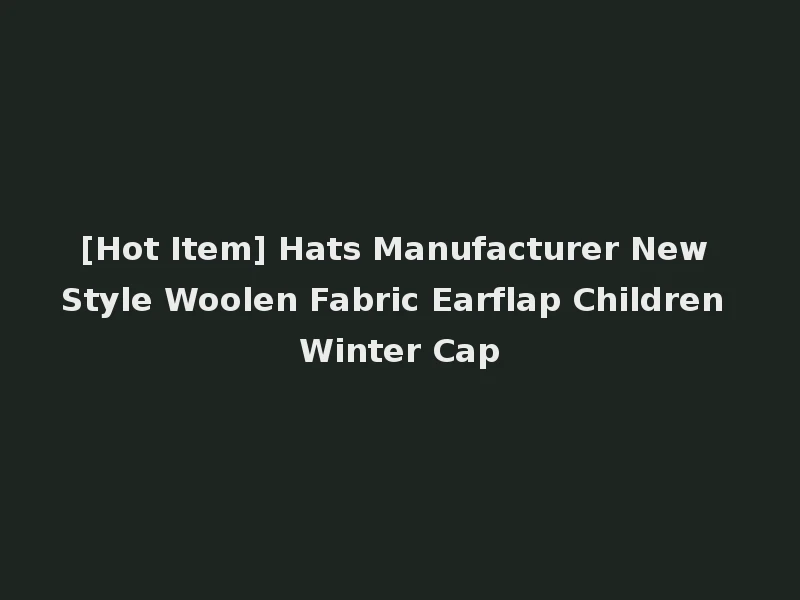 [Hot Item] Hats Manufacturer New Style Woolen Fabric Earflap Children Winter Cap