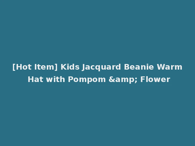 [Hot Item] Kids Jacquard Beanie Warm Hat with Pompom & Flower