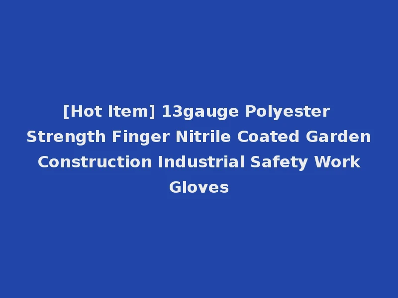 [Hot Item] 13gauge Polyester Strength Finger Nitrile Coated Garden Construction Industrial Safety Work Gloves