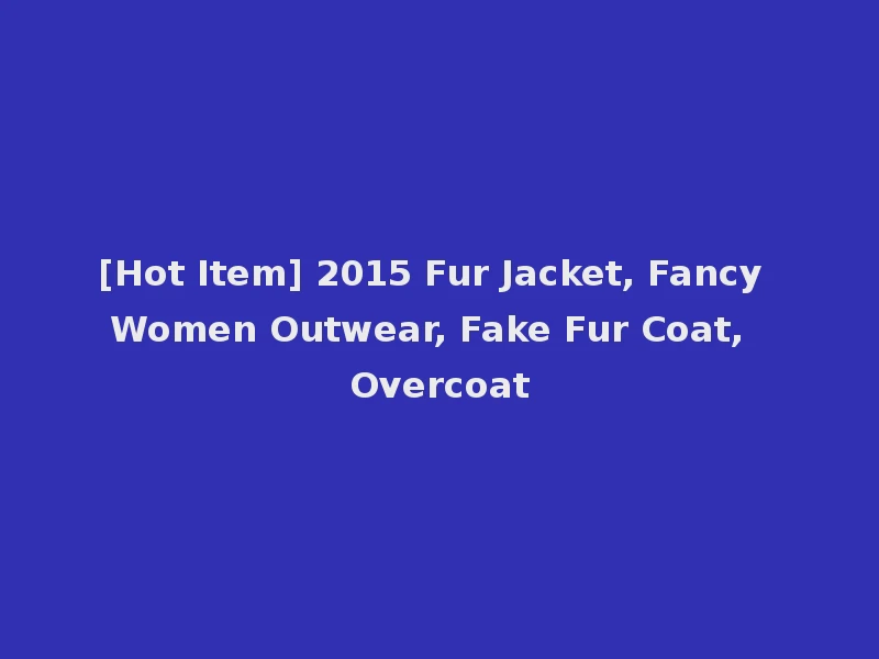 [Hot Item] 2015 Fur Jacket, Fancy Women Outwear, Fake Fur Coat, Overcoat