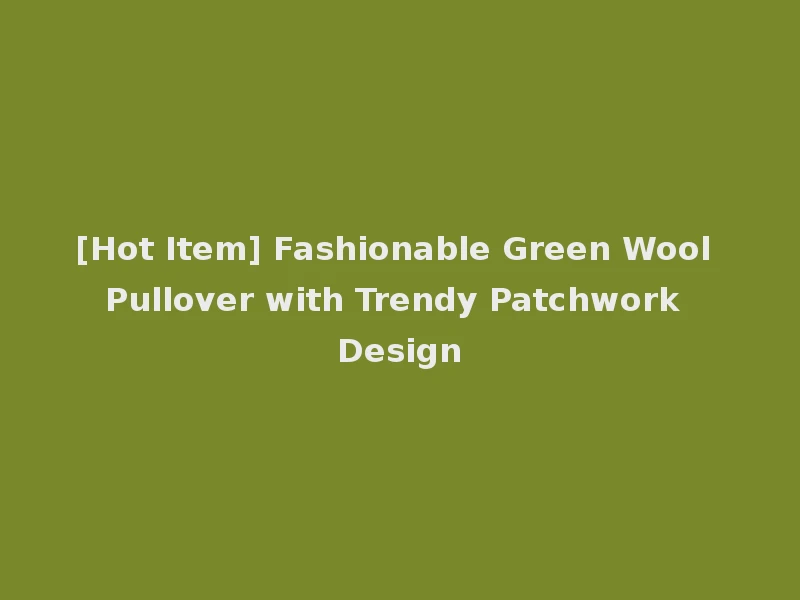 [Hot Item] Fashionable Green Wool Pullover with Trendy Patchwork Design