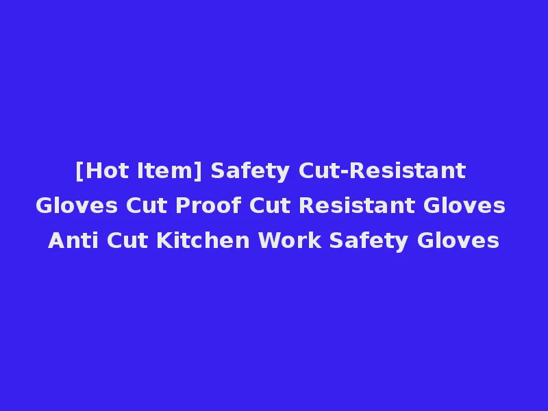 [Hot Item] Safety Cut-Resistant Gloves Cut Proof Cut Resistant Gloves Anti Cut Kitchen Work Safety Gloves