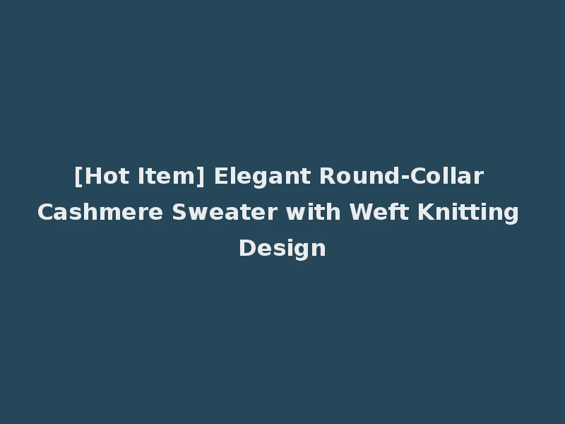 [Hot Item] Elegant Round-Collar Cashmere Sweater with Weft Knitting Design