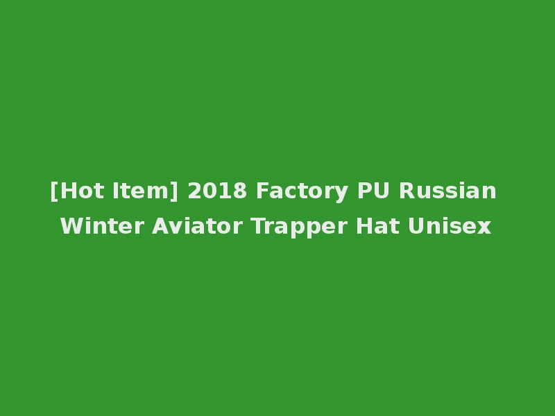 [Hot Item] 2018 Factory PU Russian Winter Aviator Trapper Hat Unisex