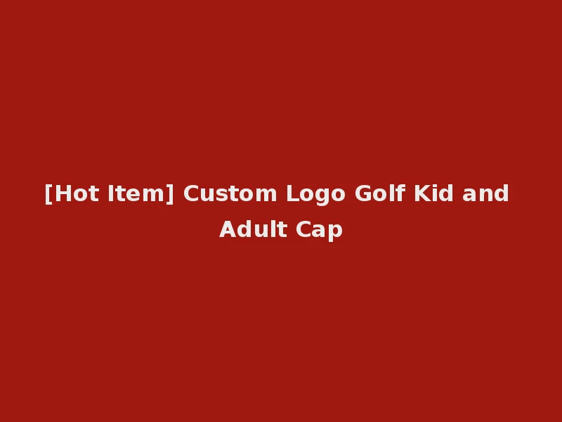 [Hot Item] Custom Logo Golf Kid and Adult Cap