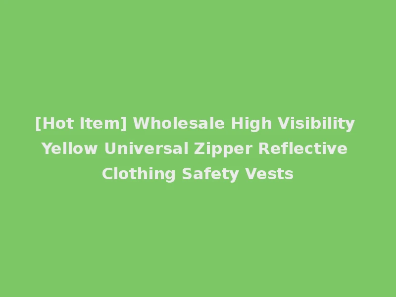 [Hot Item] Wholesale High Visibility Yellow Universal Zipper Reflective Clothing Safety Vests