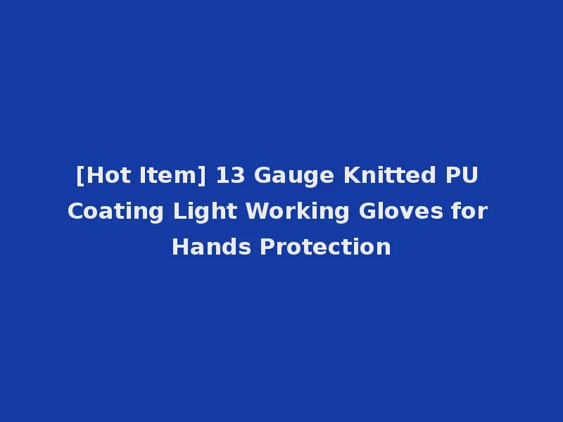 [Hot Item] 13 Gauge Knitted PU Coating Light Working Gloves for Hands Protection