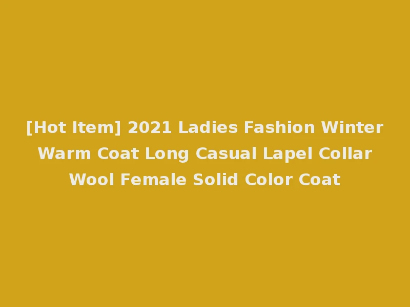 [Hot Item] 2021 Ladies Fashion Winter Warm Coat Long Casual Lapel Collar Wool Female Solid Color Coat