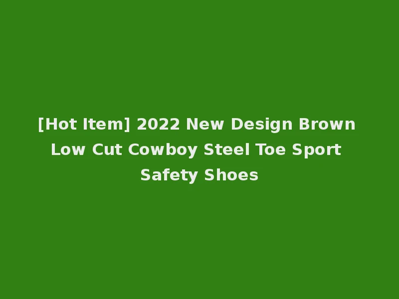 [Hot Item] 2022 New Design Brown Low Cut Cowboy Steel Toe Sport Safety Shoes