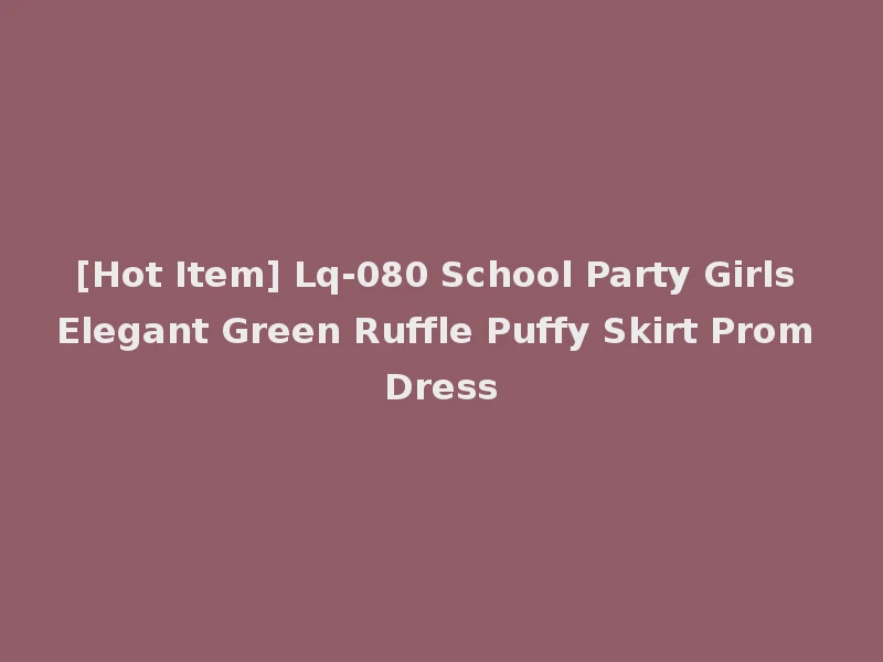 [Hot Item] Lq-080 School Party Girls Elegant Green Ruffle Puffy Skirt Prom Dress
