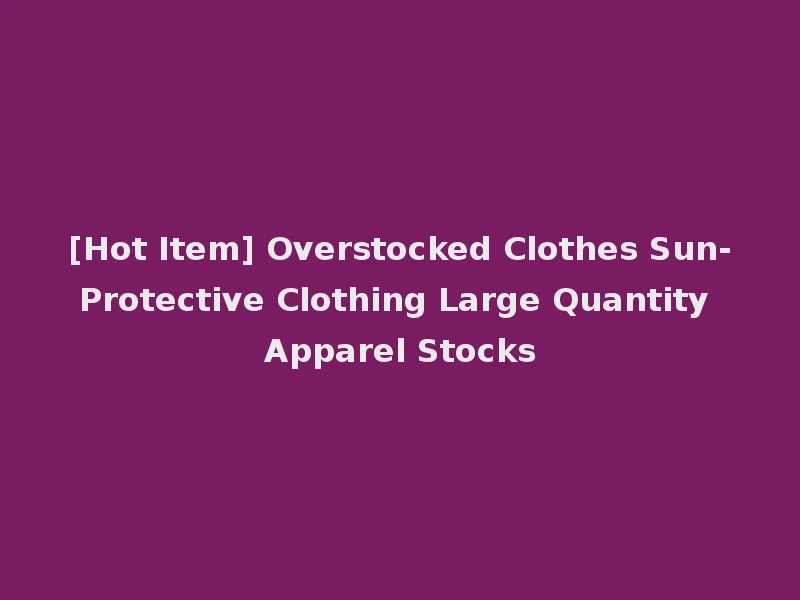 [Hot Item] Overstocked Clothes Sun-Protective Clothing Large Quantity Apparel Stocks