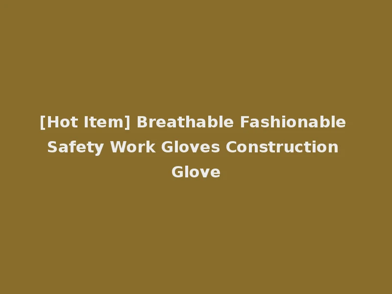 [Hot Item] Breathable Fashionable Safety Work Gloves Construction Glove