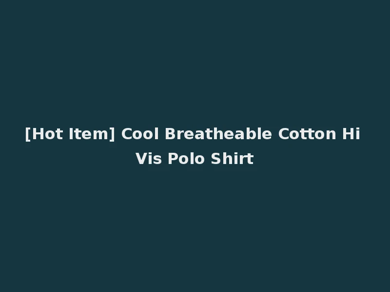 [Hot Item] Cool Breatheable Cotton Hi Vis Polo Shirt