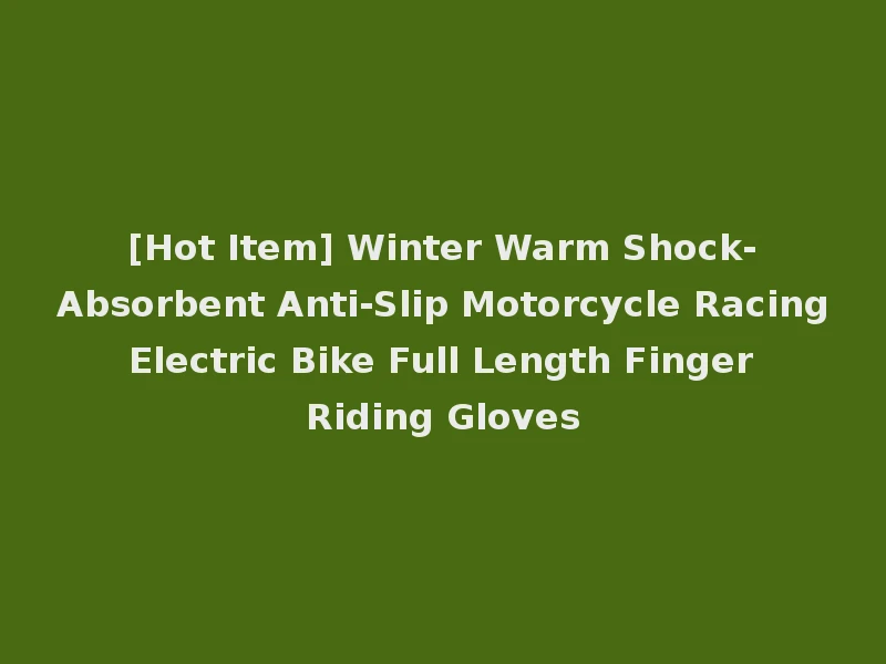 [Hot Item] Winter Warm Shock-Absorbent Anti-Slip Motorcycle Racing Electric Bike Full Length Finger Riding Gloves