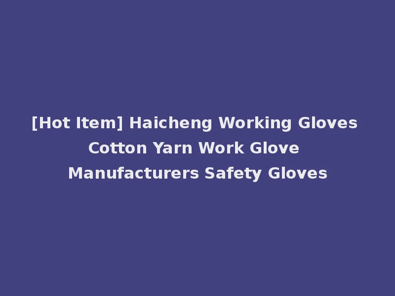 [Hot Item] Haicheng Working Gloves Cotton Yarn Work Glove Manufacturers Safety Gloves