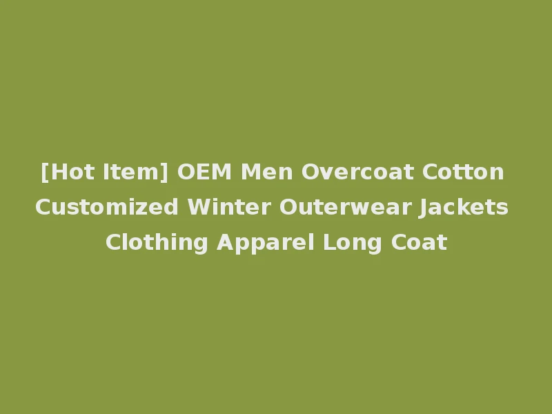 [Hot Item] OEM Men Overcoat Cotton Customized Winter Outerwear Jackets Clothing Apparel Long Coat
