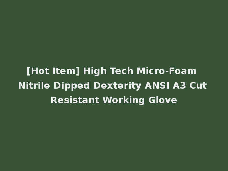 [Hot Item] High Tech Micro-Foam Nitrile Dipped Dexterity ANSI A3 Cut Resistant Working Glove