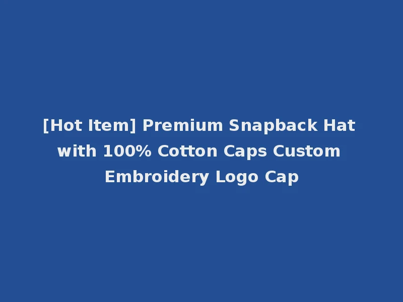 [Hot Item] Premium Snapback Hat with 100% Cotton Caps Custom Embroidery Logo Cap