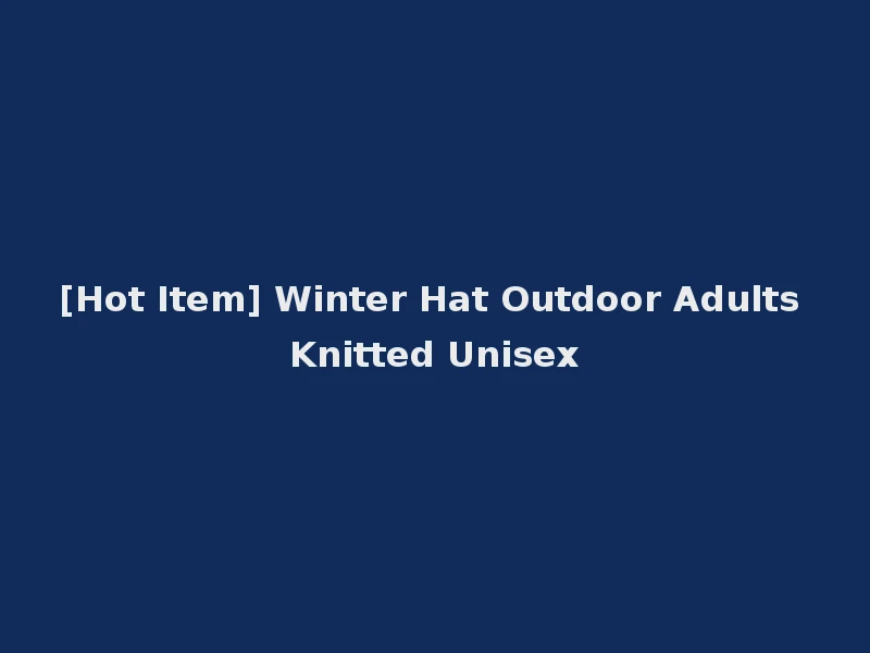 [Hot Item] Winter Hat Outdoor Adults Knitted Unisex