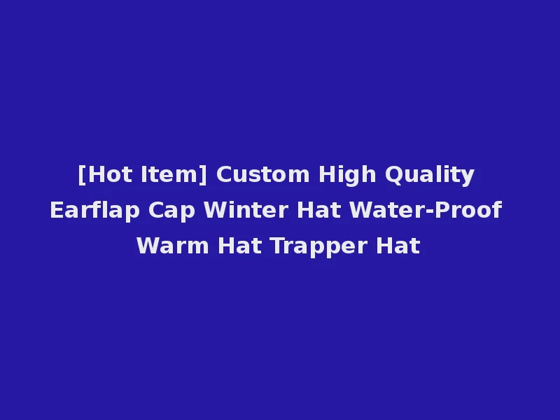 [Hot Item] Custom High Quality Earflap Cap Winter Hat Water-Proof Warm Hat Trapper Hat
